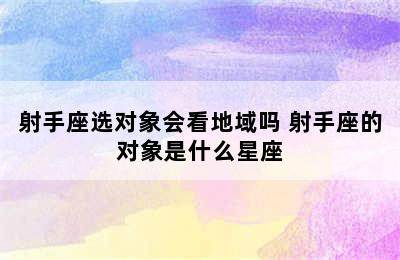 射手座选对象会看地域吗 射手座的对象是什么星座